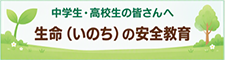 中学生・高校生の皆さんへ 生命（いのち）の安全教育（PDF）